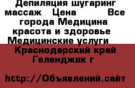 Депиляция шугаринг массаж › Цена ­ 200 - Все города Медицина, красота и здоровье » Медицинские услуги   . Краснодарский край,Геленджик г.